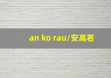 an ko rau/安高若